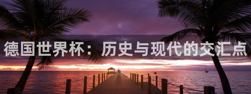 足球世界杯2026年赛程时间表：德国世界杯：历史与现代的交汇点