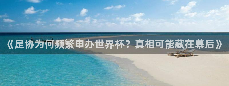 世界杯决赛直播：《足协为何频繁申办世界杯？真相可能藏在幕后》