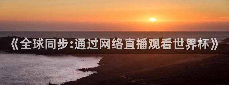 世界杯2026赛程时间表格：《全球同步:通过网络直播观看世界杯》