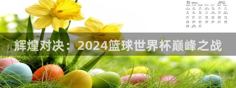 世界杯2026赛制：辉煌对决：2024篮球世界杯巅峰之战