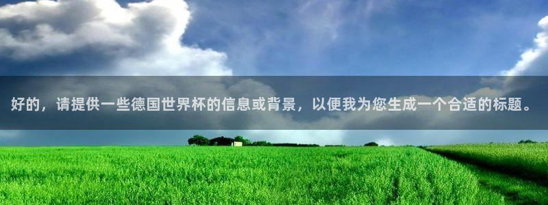 世界杯预选赛赛程：好的，请提供一些德国世界杯的信息或背景，以便我为您生成一个合适的标题。