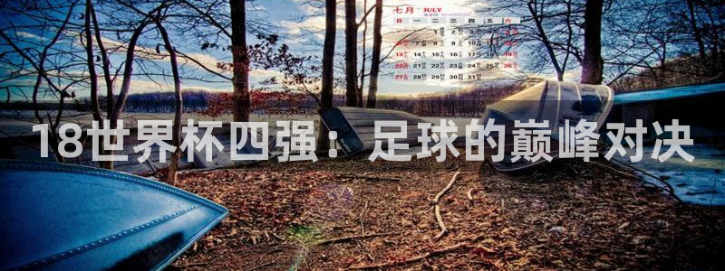 足球杯：18世界杯四强：足球的巅峰对决